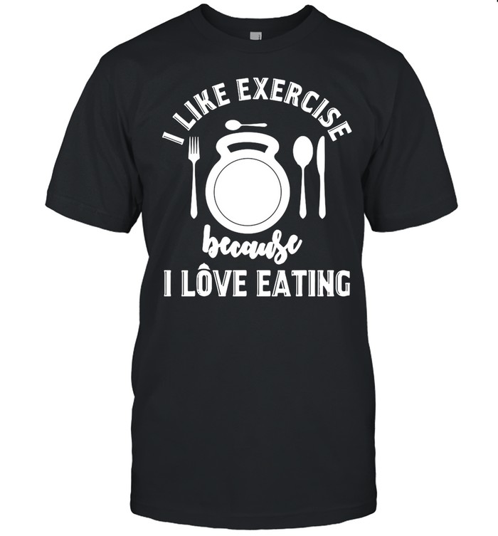 Gym Workout I Like Exercise Because I Love Eeating shirt