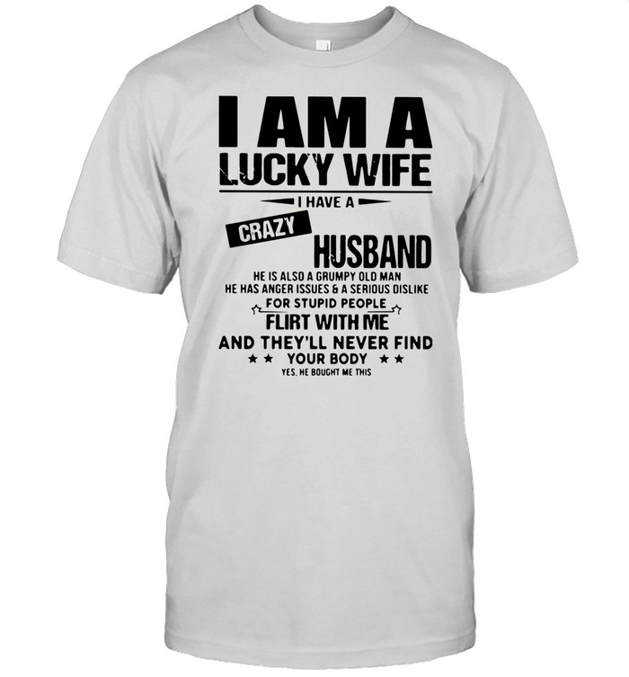 I Am A Lucky Wife I Have A Crazy Husband Flirt With Me And They’ll Never Find Your Body shirt