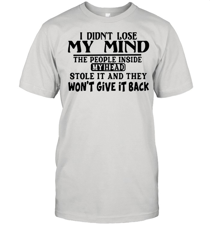 I Didn’t Lose My Mind The People Inside My Head Stole It And They Won’t Give It Back shirt