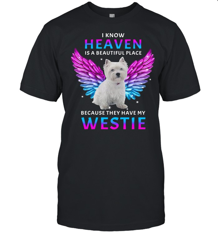I know Heaven is a beautiful place because they have my Westie shirt