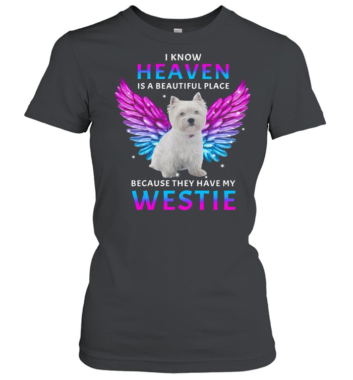 I know Heaven is a beautiful place because they have my Westie shirt Classic Women's T-shirt