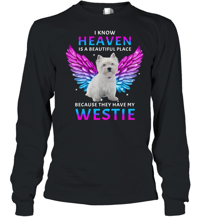 I know Heaven is a beautiful place because they have my Westie shirt Long Sleeved T-shirt