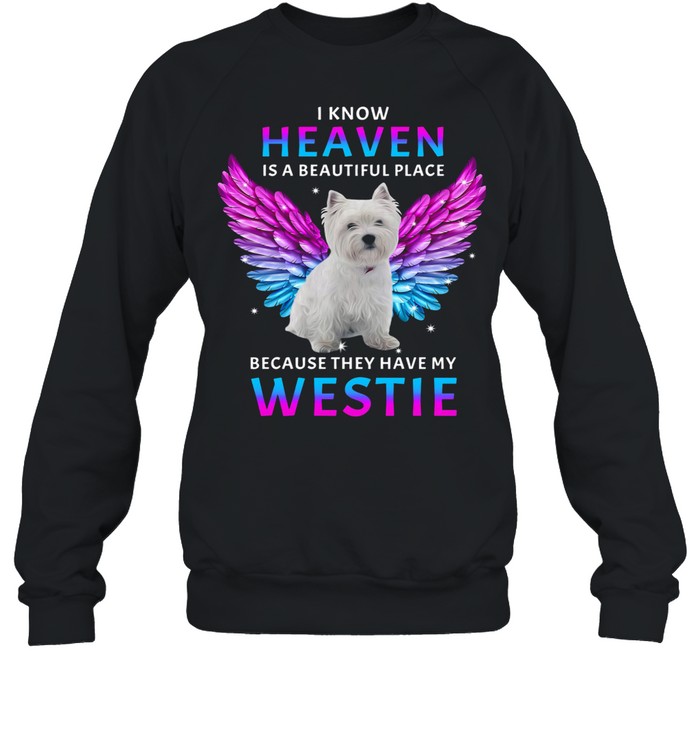 I know Heaven is a beautiful place because they have my Westie shirt Unisex Sweatshirt