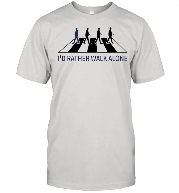 I’d Rather Walk Alone shirt