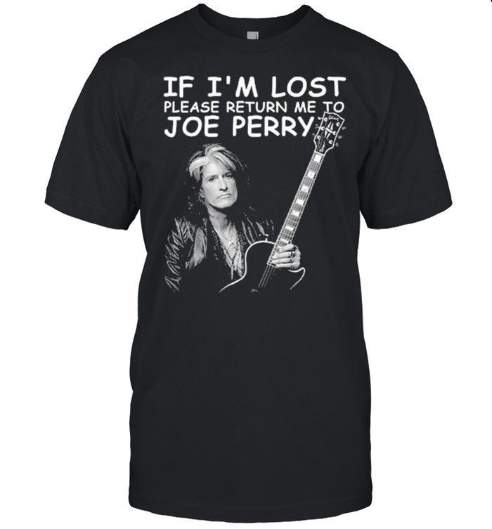 If I’m lost please return me to Joe Perry shirt