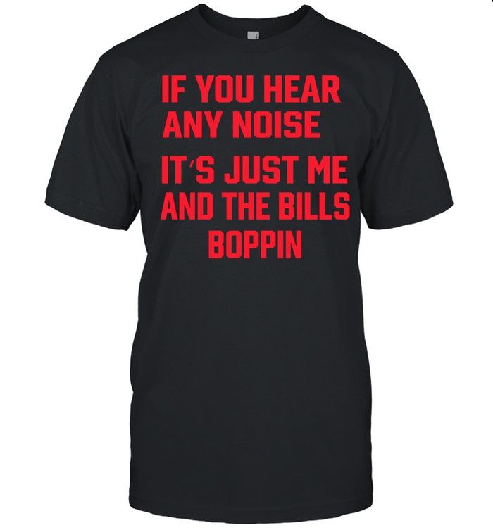 If You Hear Any Noise It’s Just Me And The Bills Boppin shirt Classic Mens T-shirt