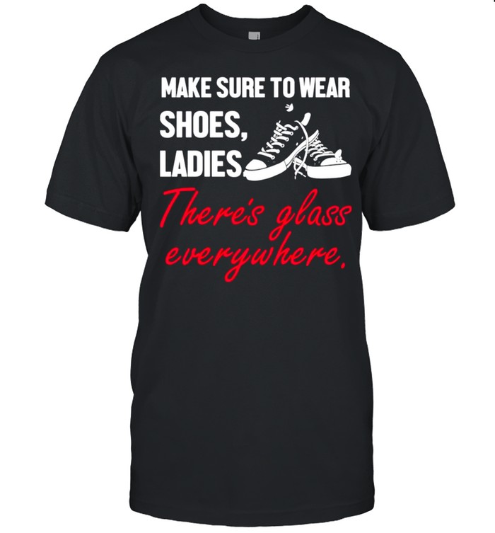 Kamala Harris Make sure to wear shoes ladies there’s glass everywhere shirt