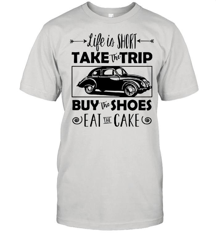 Life Is Short Take The Trip Buy The Shoes Eat The Cake shirt