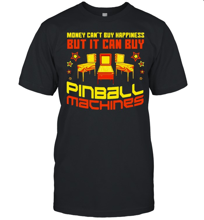 Money Can’t Buy Happiness But It Can Buy Pinball Machines shirt