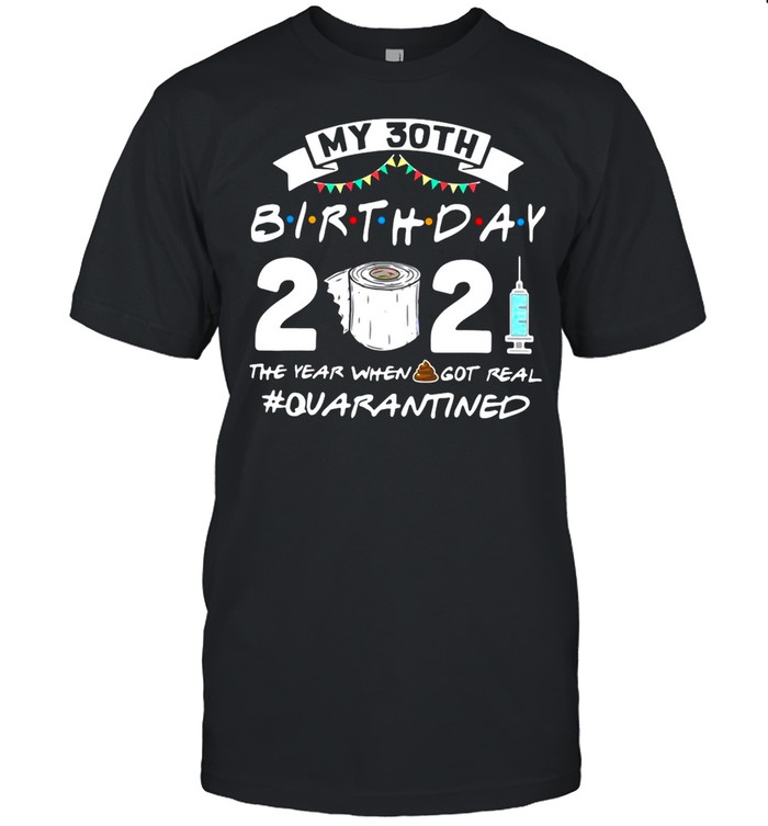 My 30TH Birthday 2021 The Year When Got Real Quarantine shirt Classic Mens T-shirt