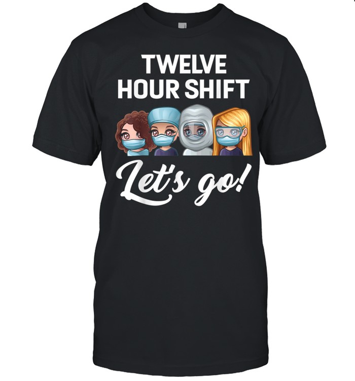 Nurse Twelve hour shift lets go hospital shirt