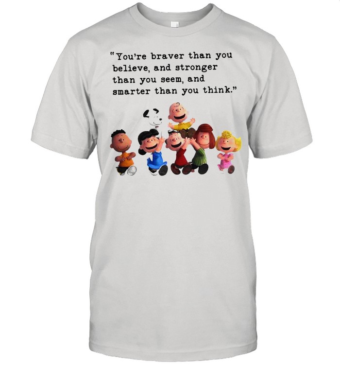 Quote Peanuts And Snoopy You Are Braver Than You Believe And Stronger Than You Seem And Smarter Than You Think shirt