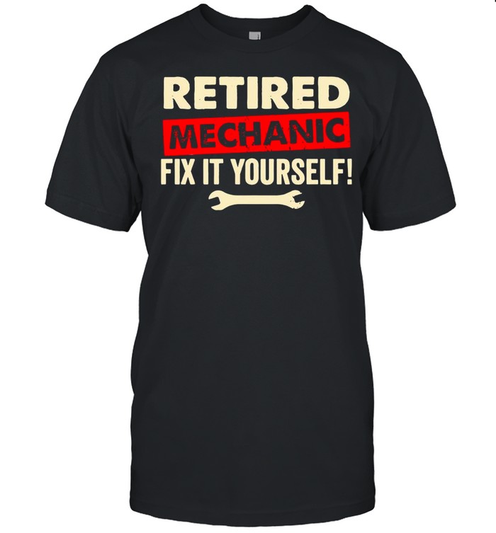 Retired Mechanic Fix It Yourself shirt