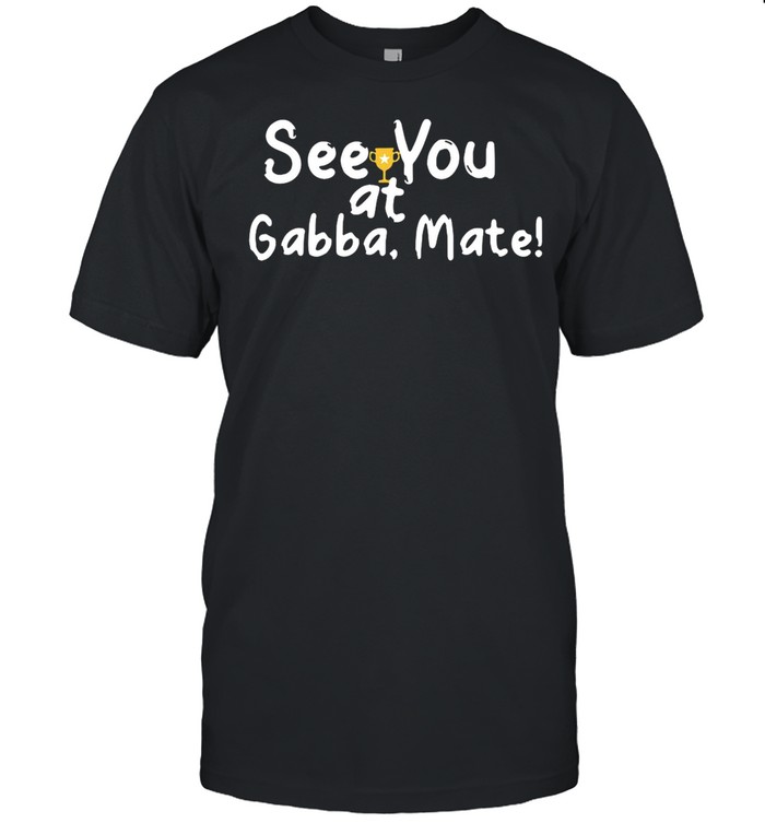 See You At Gabba Mate shirt