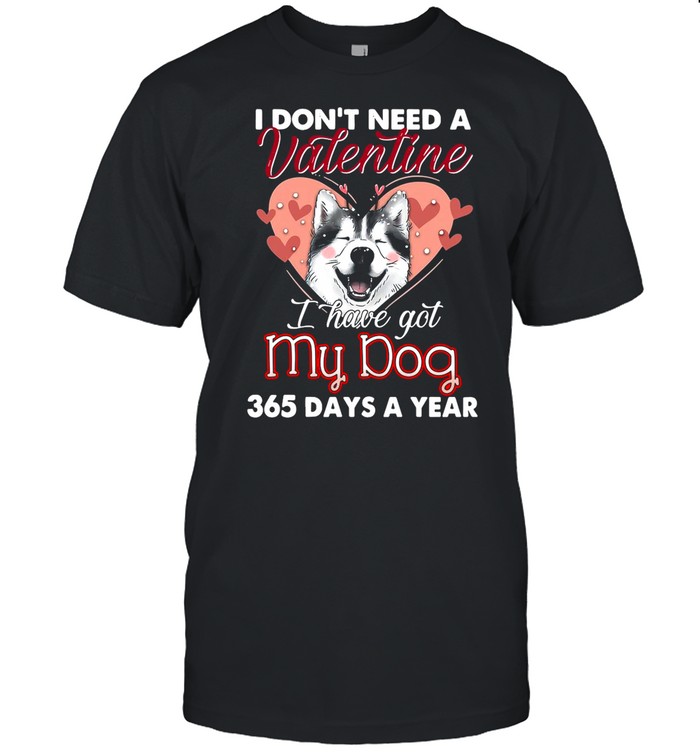 Siberian Husky I Don’t Need A Valentine I Have Got My Dog 365 Days A Year shirt