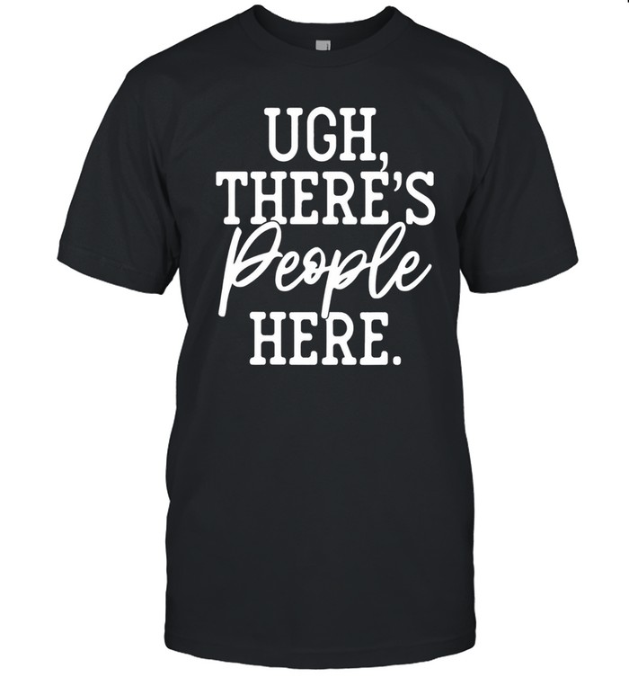 Ugh theres people here shirt Classic Mens T-shirt