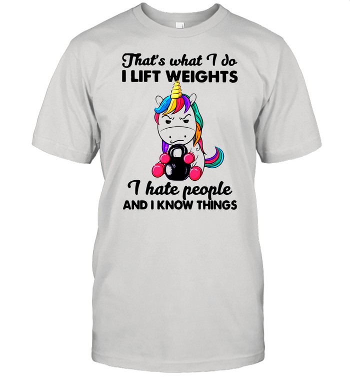 Unicorn That’s What I Do I Lift Weights I Hate People And I Know Things shirt