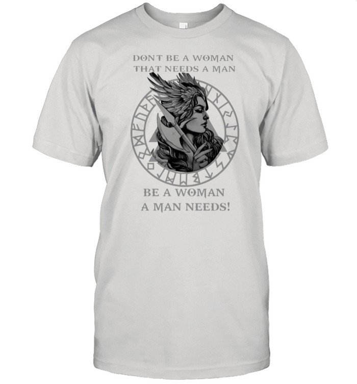 Valkyrie Tattoo Dont Be A Woman That Needs A Man Be A Woman A Man Needs shirt