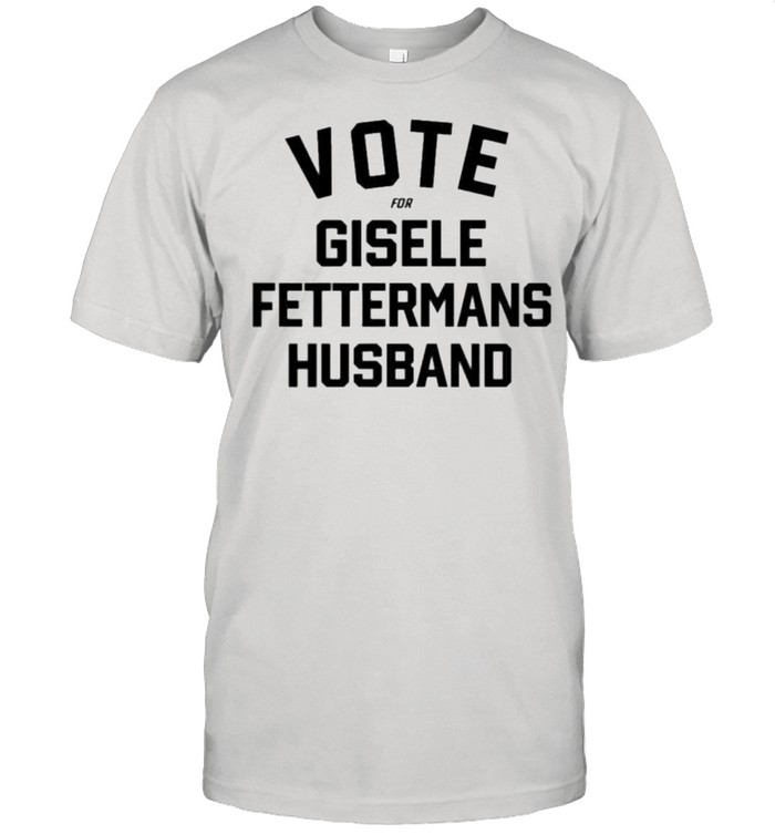 vote for gisele fettermans husband shirt