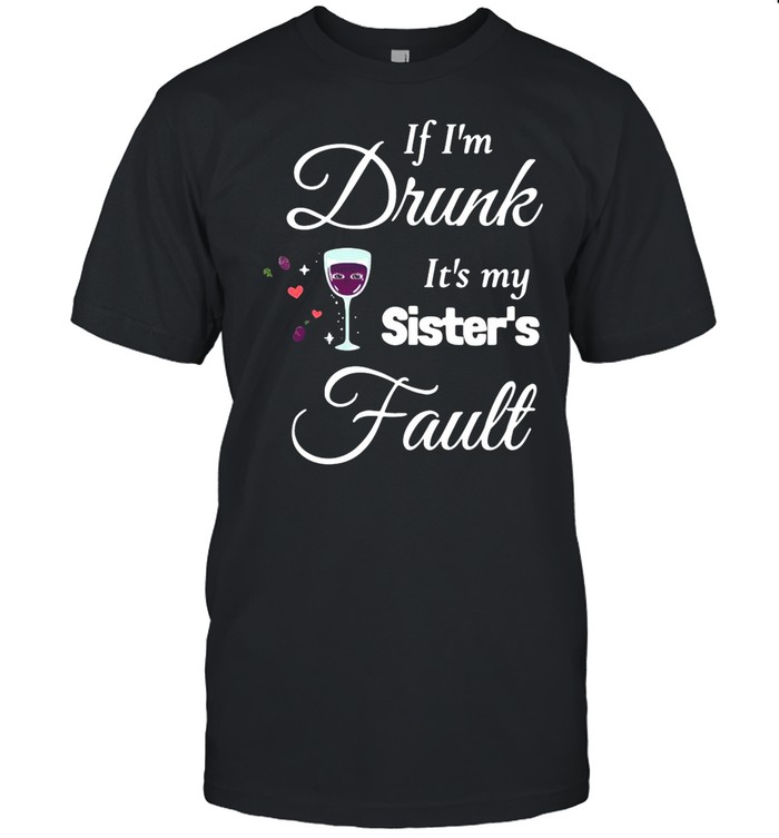 Wine If I’m Drunk It’s My Sister’s Fault shirt