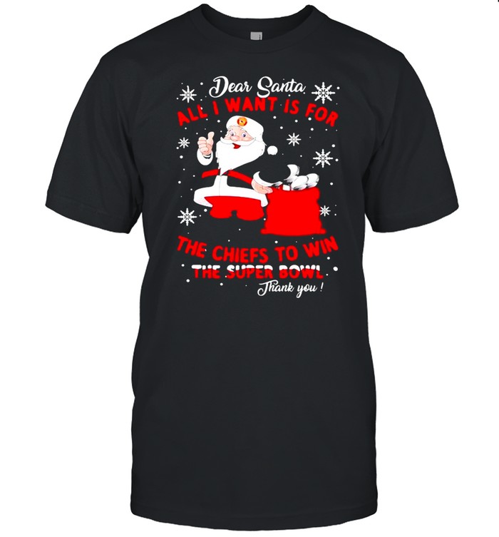 Dear Santa All I Want Is For The Chiefs To Win The Super Bowl Thank You Merry Xmas shirt