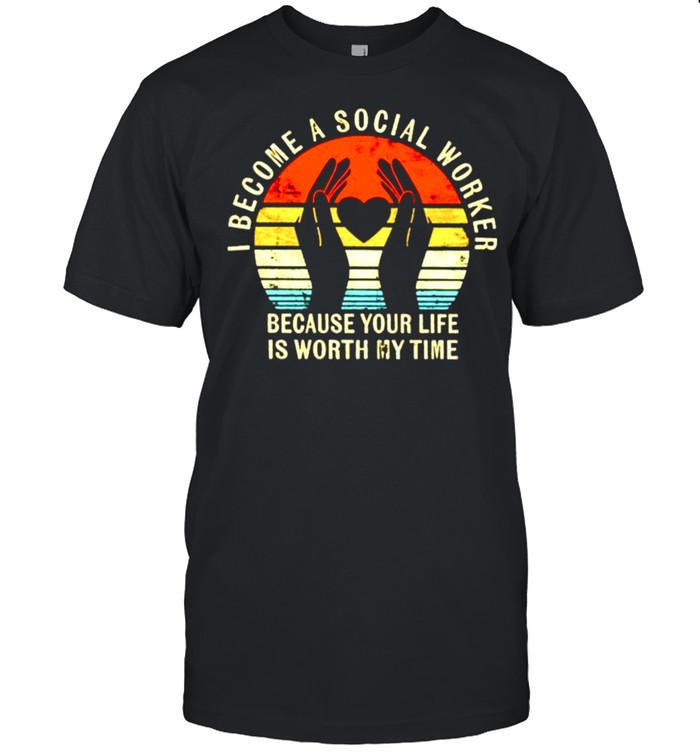 I become social worker because your life is worth my time shirt
