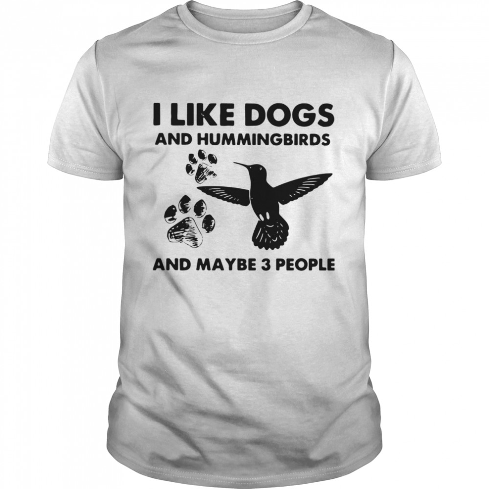 I Like Dogs And Hummingbirds And Maybe 3 People shirt