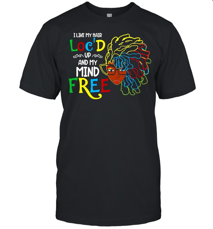 I Like My Hair Loc’d Up And My Mind Free Girl Funny shirt