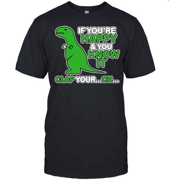 If You’re Happy And You Know It Clap Your Oh Dinosaur Funny shirt