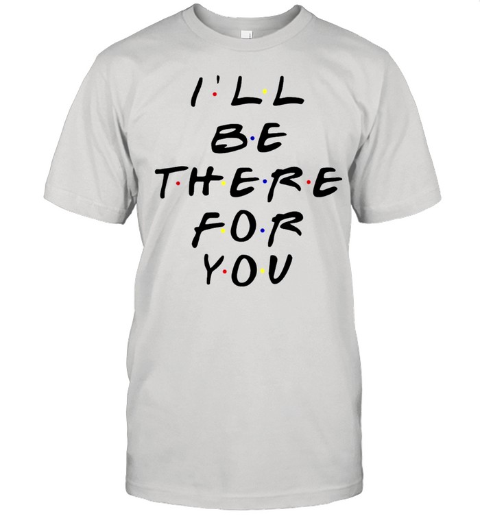 Ill Be There For You Friends TV Shirt