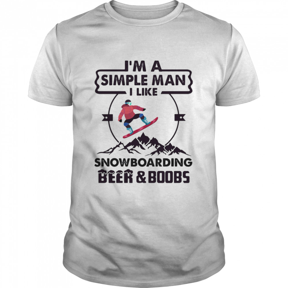 I’m A Simple Man I Like Snowboarding Beer And Boobs Mountain shirt