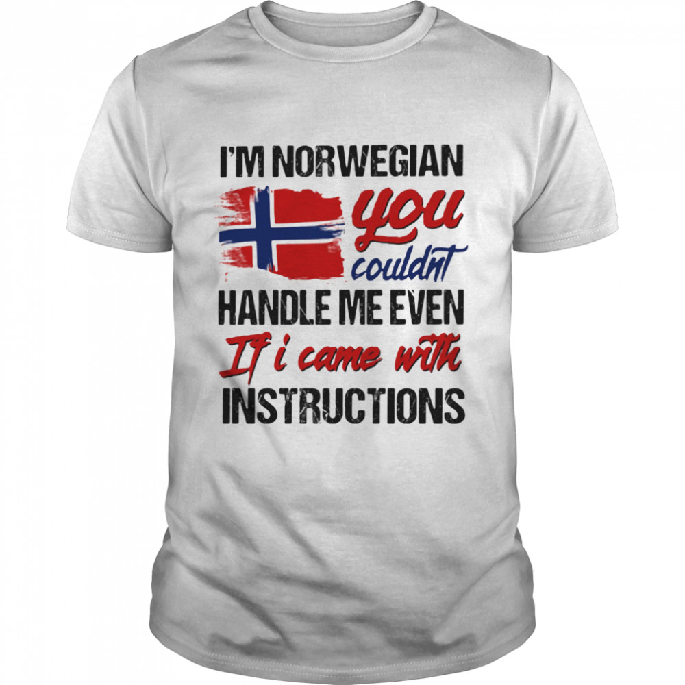 I’m Norwegian You Couldn’s Handle Me Even If I Came With Instruction N Flag Nauy shirt