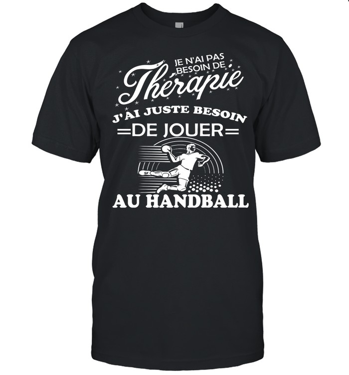 Je Nai Pas Besoin De Therapie Jai Juste Besoin De Jouer Au Handball shirt
