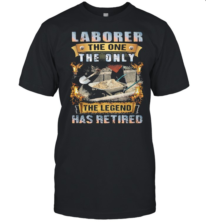 Laborer The One The Only The Legend Has Retired shirt