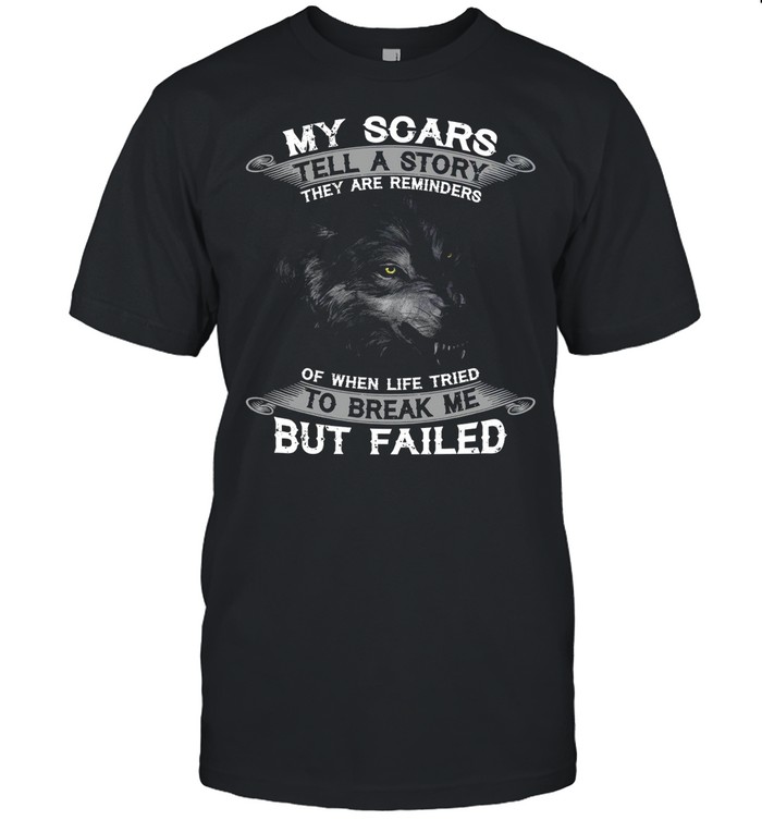 My Scars Tell A Story They Are Reminders Of When Life Tried To Break Me But Failed shirt