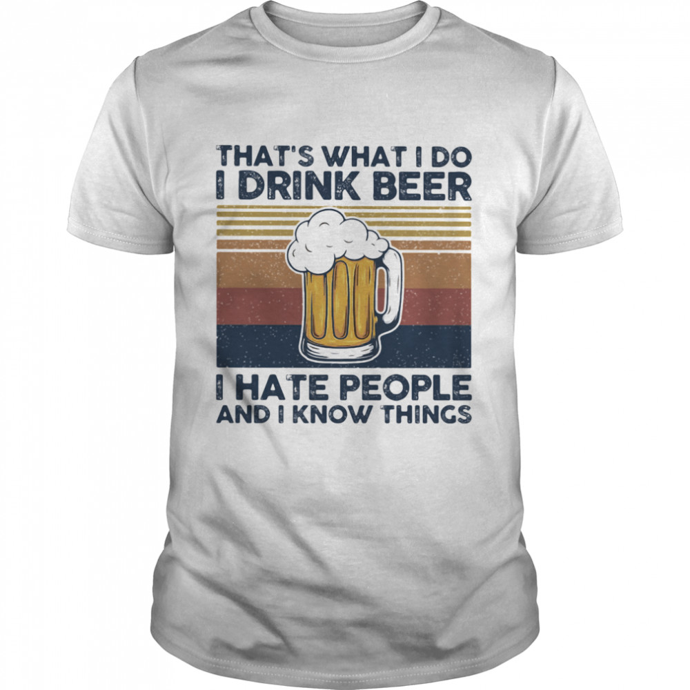 That’s What I Do I Drink Beer I Hate People And I Know Thing Vintage shirt