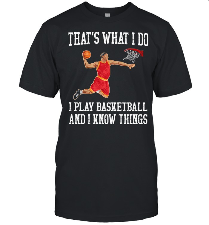 THat’s What I Do I Play Baseketball And I Know Things shirt