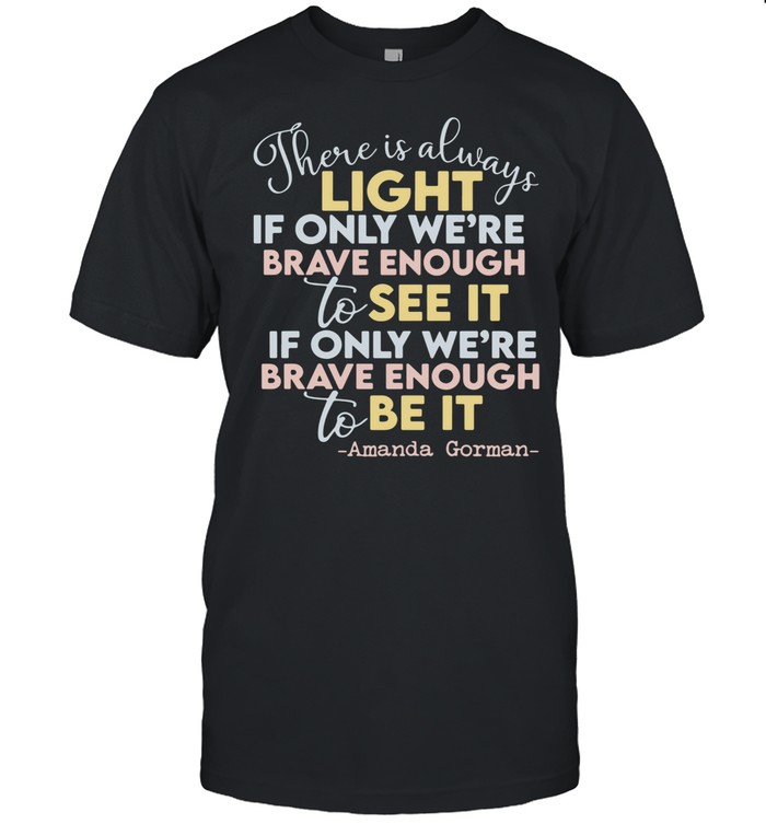 there is always light if only we’re brave enough to see it if only we’re brave enough to be it shirt