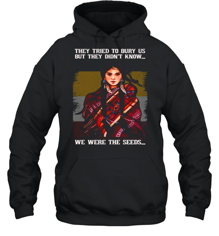 They Tried To Bury Is But They Didnt Know We Were The Seeds shirt Unisex Hoodie