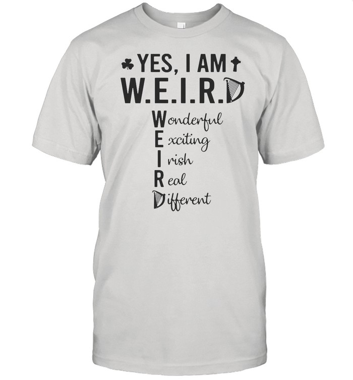 Yes I Am Weird Wonderful Exciting Irish Real Different shirt