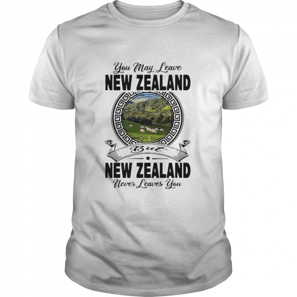 You May Leave New Zealand But New Zealand Never Leaves You shirt