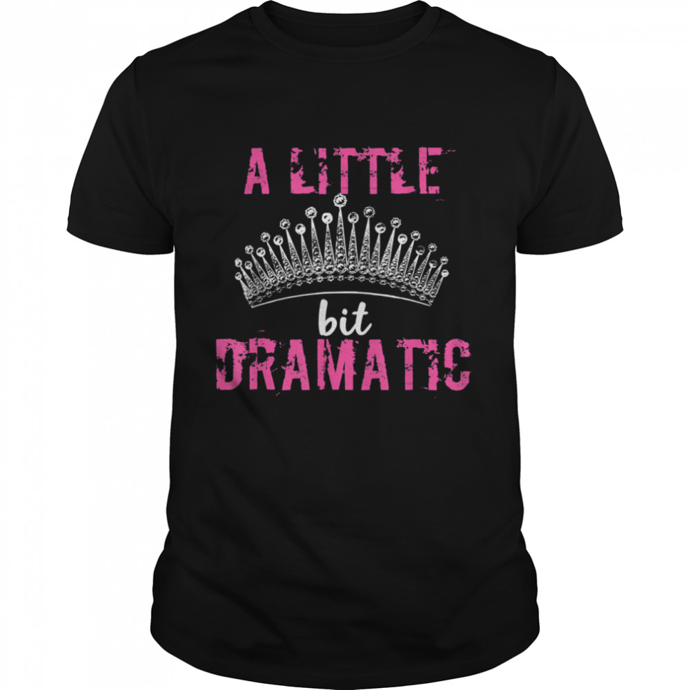 A Little Bit Dramatic For Your Drama Queen shirt