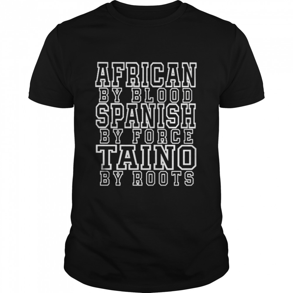African by blood spanish by force taino by roots shirt