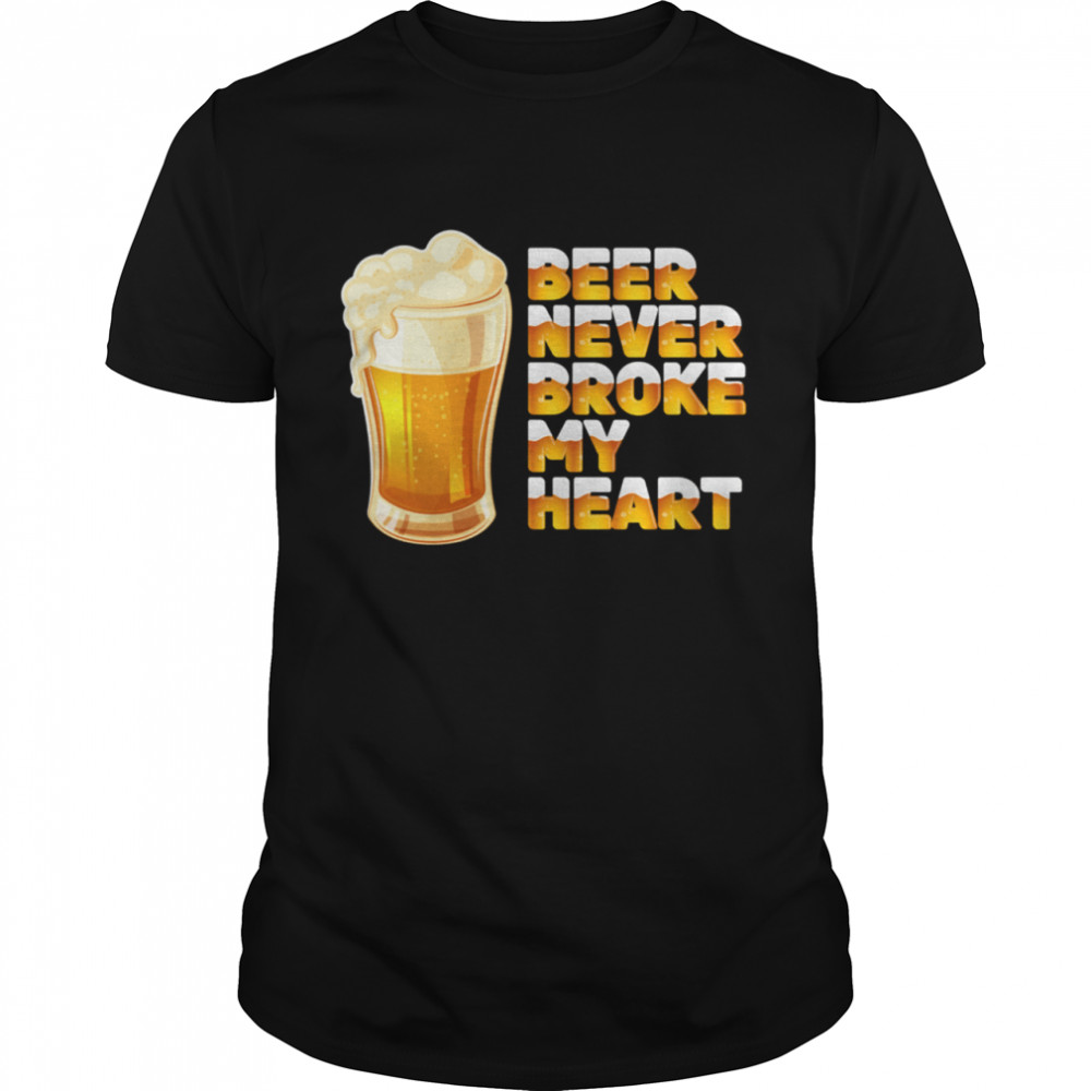 Beer Never Broke My Heart Drinking shirt