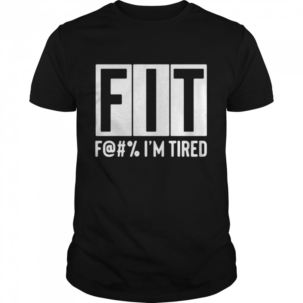 Fit fuck Im tired shirt