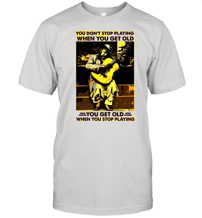 Guitar You Don’t Stop Playing When You Get Old When You Stop Playing shirt