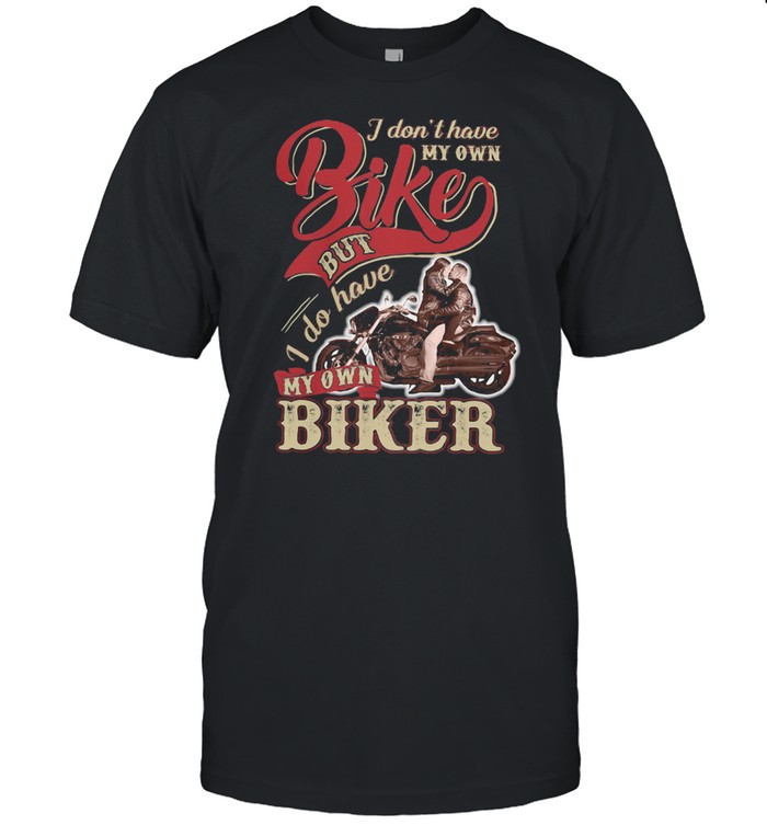 I Don’t Have My Own Bike Nut I Do Have My Own Biker shirt