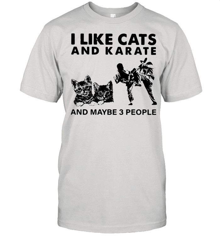 I Like Cats And Karate And Maybe 3 People shirt