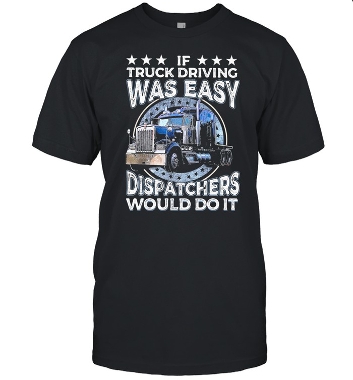 If Truck Driving Was Easy Disatchers Would Do It shirt Classic Men's T-shirt
