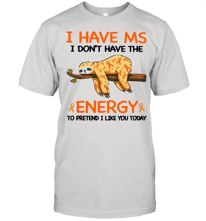 Sloth I Have Ms I Don’t Have The Energy To Pretend I Like You Today shirt